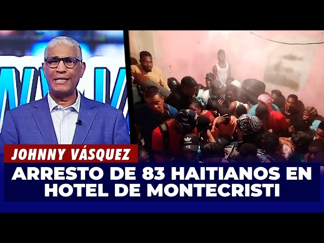 ⁣Johnny Vásquez | Detienen a 83 haitianos indocumentados en un hotel en Montecristi | El Garrote