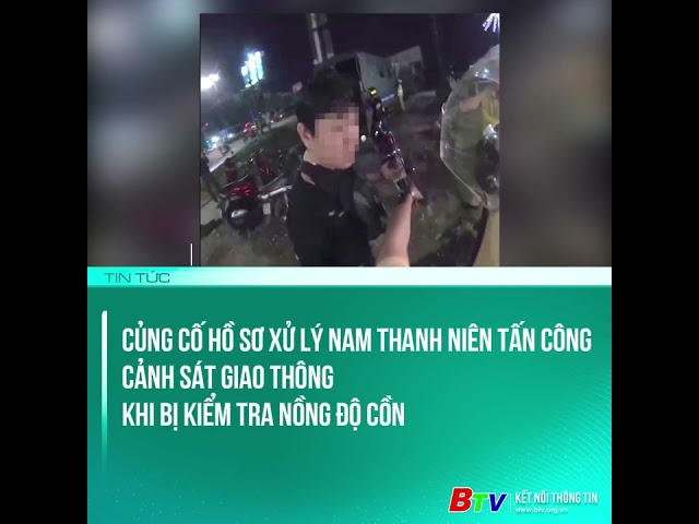 ⁣Củng Cố hồ sơ xử lý nam thanh niên tấn công cảnh sát giao thông khi bị kiểm tra nồng độ cồn