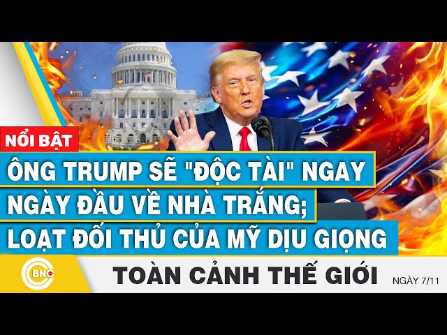 ⁣Toàn cảnh thế giới, Ông Trump sẽ "độc tài" ngay ngày đầu về Nhà Trắng; Loạt đối thủ của Mỹ