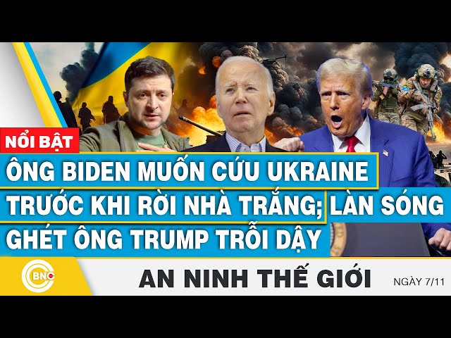 ⁣An ninh thế giới,Ông Biden muốn cứu Ukraine trước khi rời Nhà Trắng;Làn sóng ghét ông Trump trỗi dậy