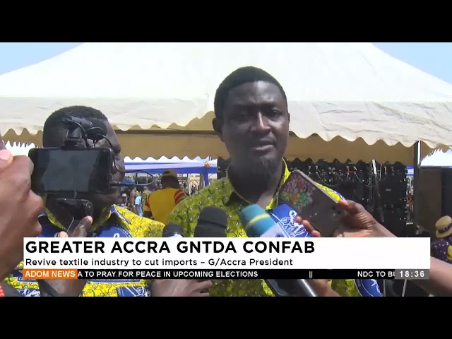 ⁣Greater Accra GNTDA CONFAG: Revive textile industry to cut imports - G/Accra President - Dwadie