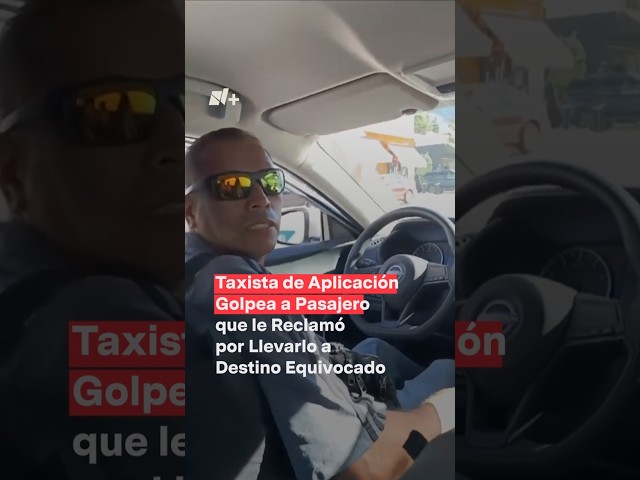 ⁣Chofer de taxi de aplicación golpea a pasajero que le reclamó llevarlo a destino equivocado - N+