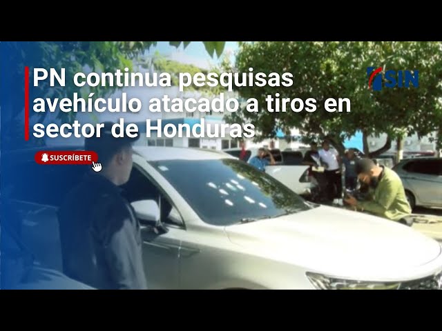 ⁣PN continua pesquisas a  vehículo atacado a tiros en sector de Honduras