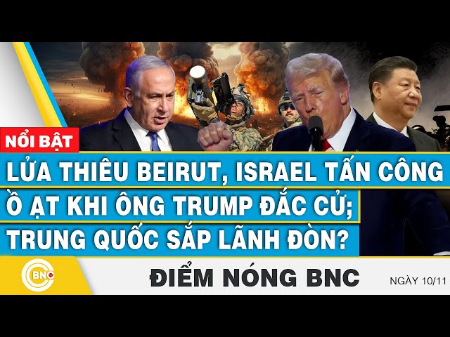 ⁣Điểm nóng BNC, Lửa thiêu Beirut, Israel tấn công ồ ạt khi ông Trump đắc cử; Trung Quốc sắp lãnh đòn?