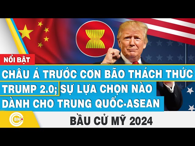 ⁣Bầu cử Mỹ 2024, Châu Á trước cơn bão thách thức Trump 2.0; Sự lựa chọn nào dành cho Trung Quốc-ASEAN