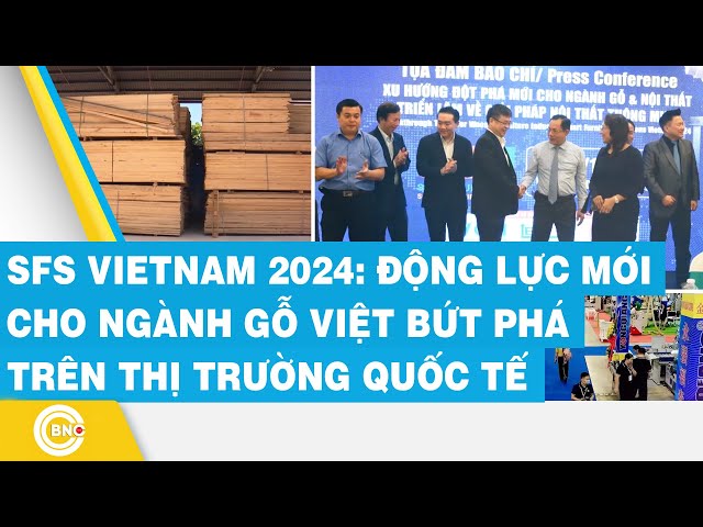 ⁣SFS Vietnam 2024: Động lực mới cho ngành gỗ Việt bứt phá trên thị trường quốc tế | BNC Now