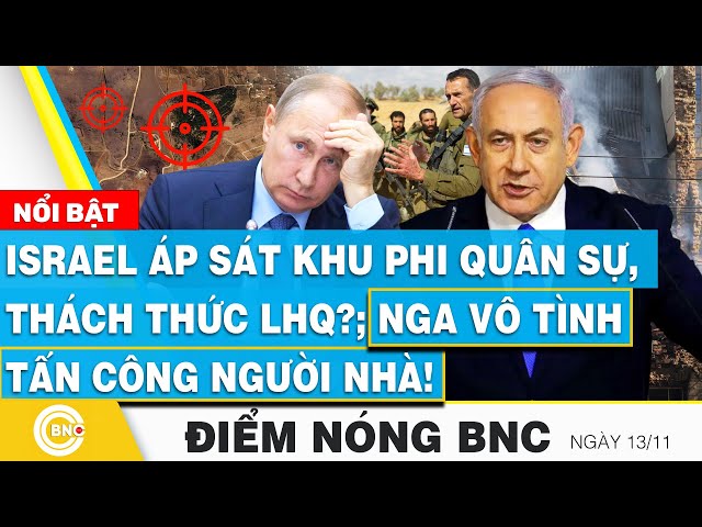 ⁣Điểm nóng BNC | Israel áp sát khu phi quân sự, thách thức LHQ?; Nga vô tình tấn công người nhà!