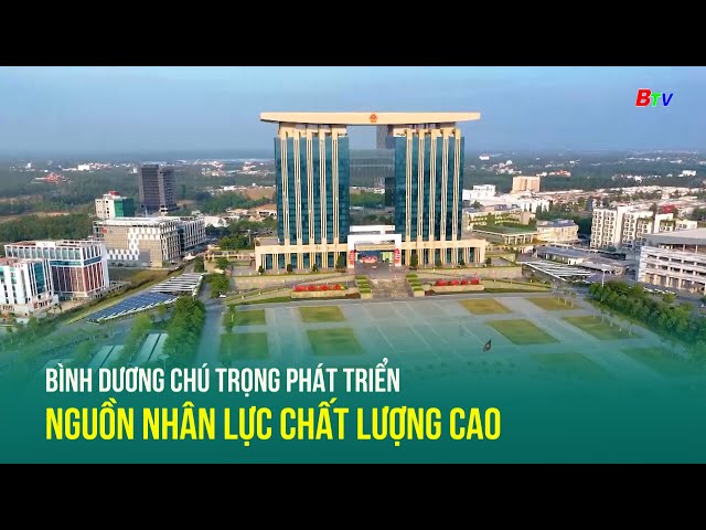 ⁣Bình Dương chú trọng phát triển nguồn nhân lực chất lượng cao