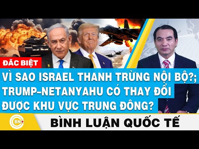 ⁣Bình luận quốc tế, Vì sao Israel thanh trừng nội bộ?; Trump – Netanyahu có thay đổi được Trung Đông?