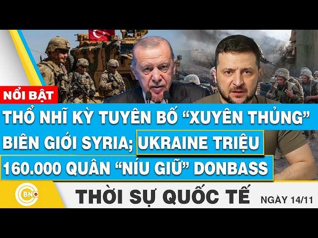 ⁣Thời sự Quốc tế 14/11, Thổ Nhĩ Kỳ tuyên bố xuyên biên giới Syria; Ukraine triệu 160.000 quân