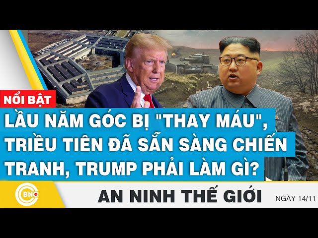 ⁣An ninh thế giới 14/11,Lầu Năm Góc bị thay máu,Triều Tiên đã sẵn sàng chiến tranh,Trump phải làm gì?