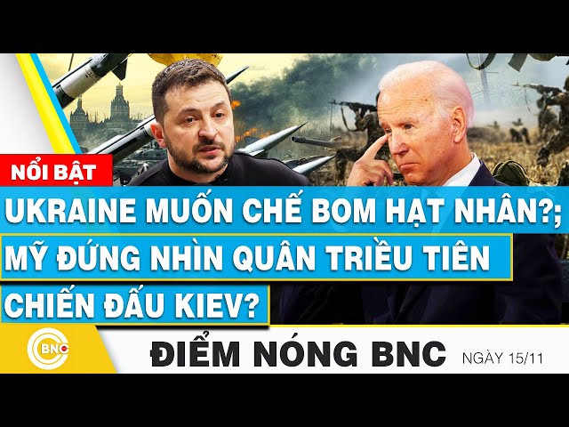 ⁣Điểm nóng BNC 15/11, Ukraine muốn chế bom hạt nhân?; Mỹ đứng nhìn quân Triều Tiên chiến đấu Kiev?