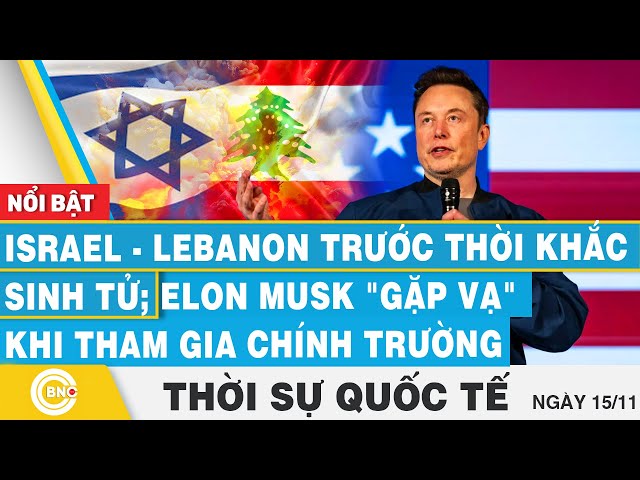 ⁣Thời sự Quốc tế 15/11, Israel-Lebanon trước thời khắc sinh tử; Elon Musk gặp vạ khi vào chính trường