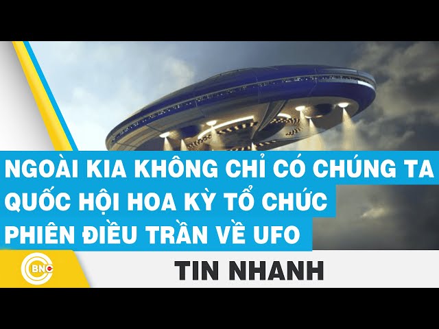 ⁣“Ngoài kia không chỉ có chúng ta” - Quốc hội Hoa Kỳ tổ chức phiên điều trần về UFO | BNC Now