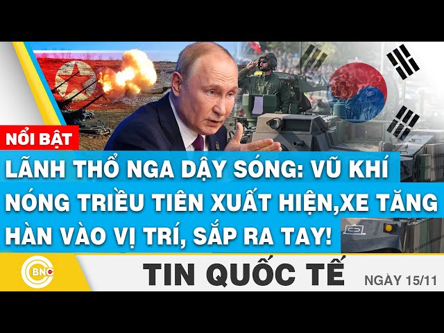 ⁣Tin Quốc tế 15/11, Nga dậy sóng, vũ khí nóng triều tiên xuất hiện, xe tăng hàn vào vị trí,sắp ra tay