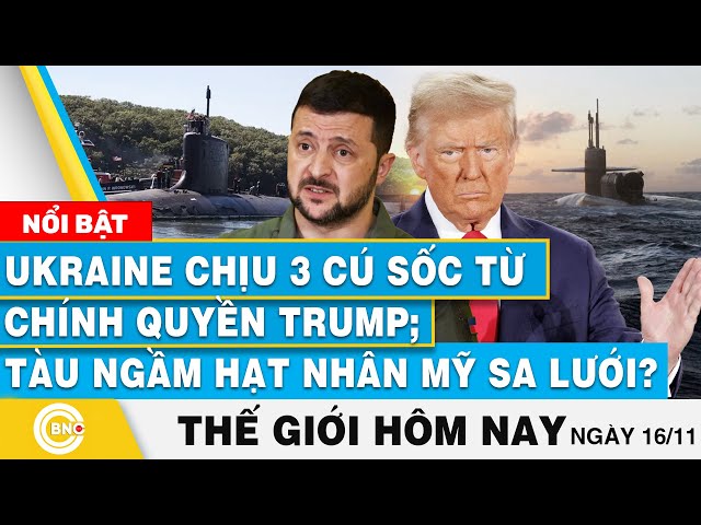 ⁣Tin thế giới hôm nay 16/11, Ukraine chịu 3 cú sốc từ chính quyền Trump;Tàu ngầm hạt nhân Mỹ sa lưới?