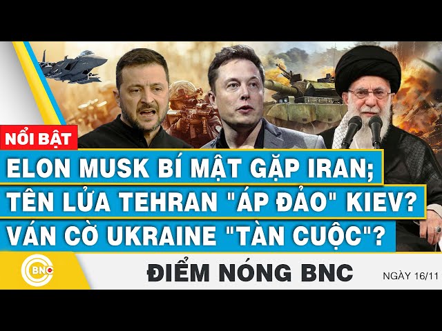 ⁣Điểm nóng BNC 16/11, Elon Musk bí mật gặp Iran; Tên lửa Tehran áp đảo Kiev? Ván cờ Ukraine tàn cuộc?