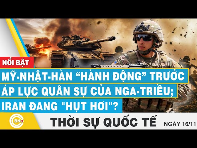 ⁣Thời sự Quốc tế 16/11, Mỹ-Nhật-Hàn hành động trước áp lực quân sự của Nga-Triều; Iran đang hụt hơi?​