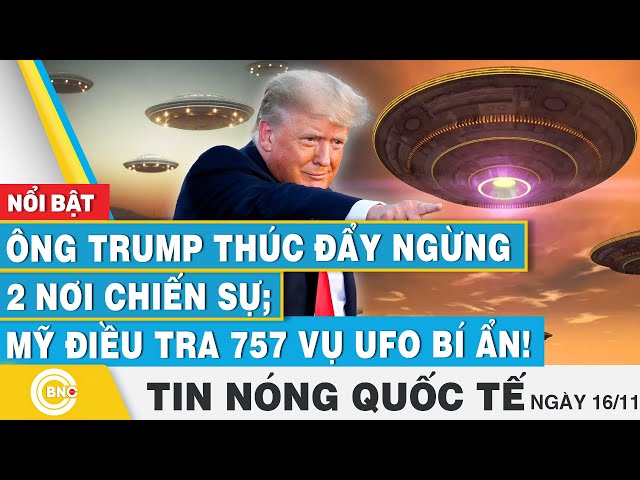 ⁣Tin nóng Quốc tế 16/11, Ông Trump thúc đẩy ngừng 2 nơi chiến sự; Mỹ điều tra 757 vụ UFO bí ẩn!