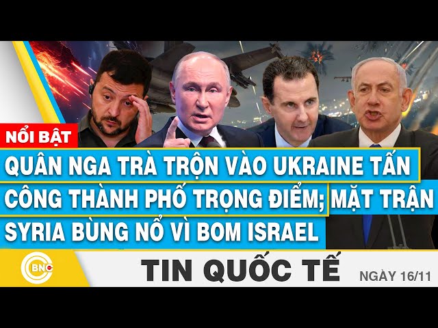 ⁣Tin Quốc tế 16/11, Quân Nga trà trộn vào Ukraine tấn công thành phố trọng điểm; Syria bùng nổ vì bom