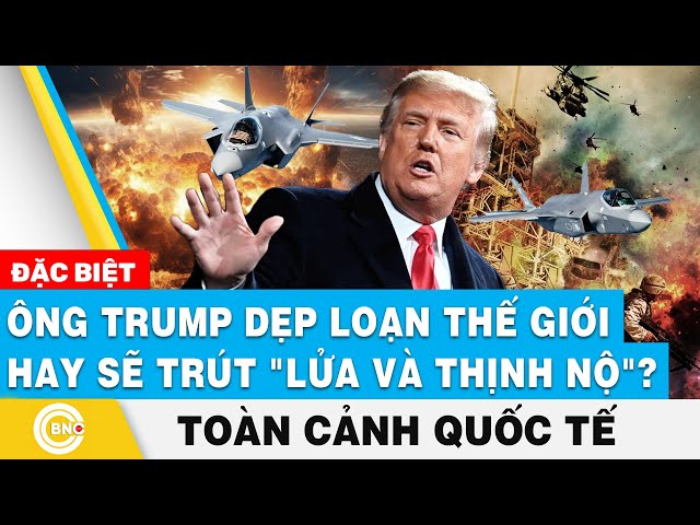 ⁣Toàn cảnh Quốc tế | Ông Trump dẹp loạn thế giới hay sẽ trút "lửa và thịnh nộ"? | BNC Now