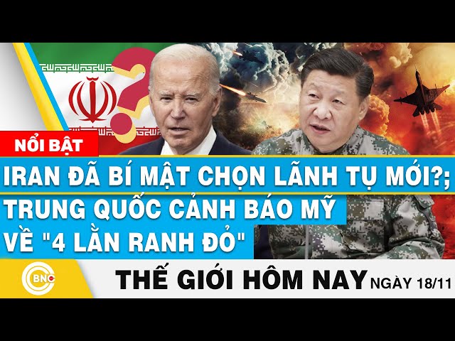 ⁣Tin thế giới hôm nay 18/11, Iran đã bí mật chọn Lãnh tụ mới?;Trung Quốc cảnh báo Mỹ về 4 lằn ranh đỏ