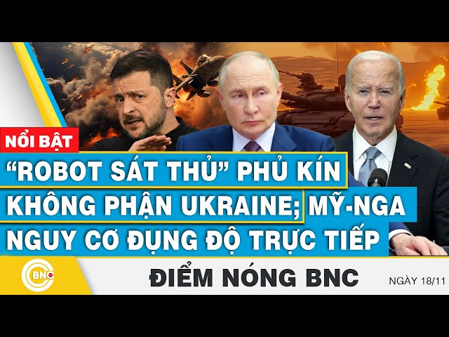 ⁣Điểm nóng BNC 18/11, “Robot sát thủ” phủ kín không phận Ukraine; Mỹ - Nga nguy cơ đụng độ trực tiếp