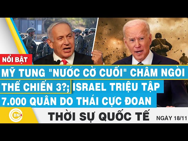 ⁣Thời sự Quốc tế 18/11 | Mỹ tung nước cờ cuối châm ngòi thế chiến 3?; Israel triệu 7.000 quân Do Thái