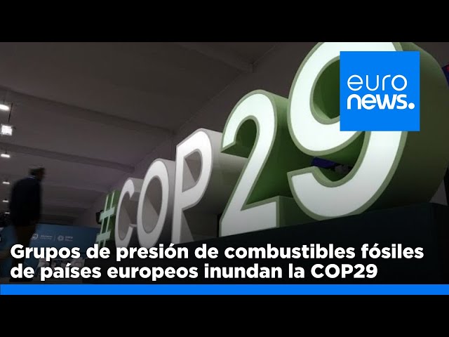 ⁣Gran presencia en la COP29 de grupos de presión de combustibles fósiles de toda la UE