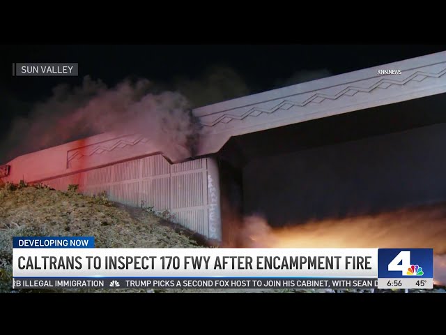 ⁣Caltrans to inspect 170 Freeway after encampment fire