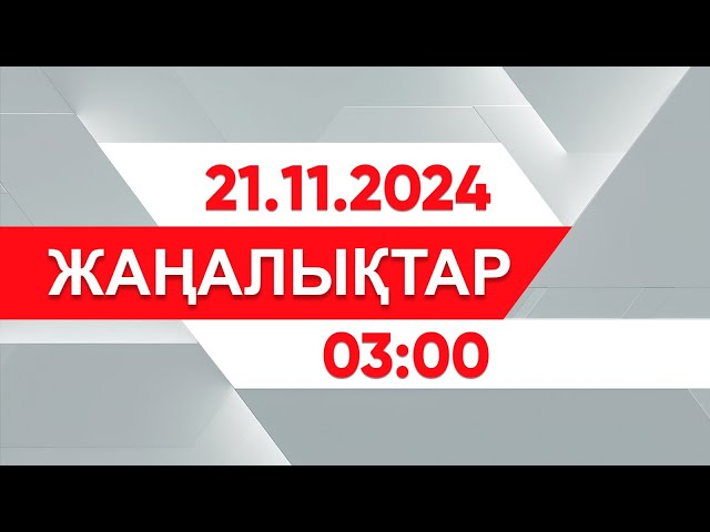 21 қараша 2024 жыл - 03:00 жаңалықтар топтамасы