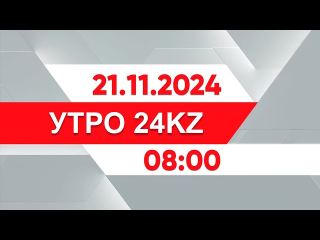 Утро 24KZ | Выпуск 08:00 от 21.11.2024