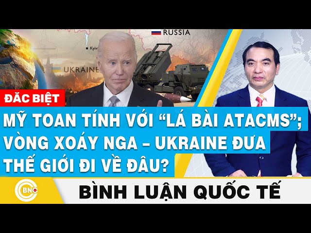 ⁣Bình luận quốc tế, Mỹ toan tính với “lá bài ATACMS”; Vòng xoáy Nga – Ukraine đưa thế giới đi về đâu?