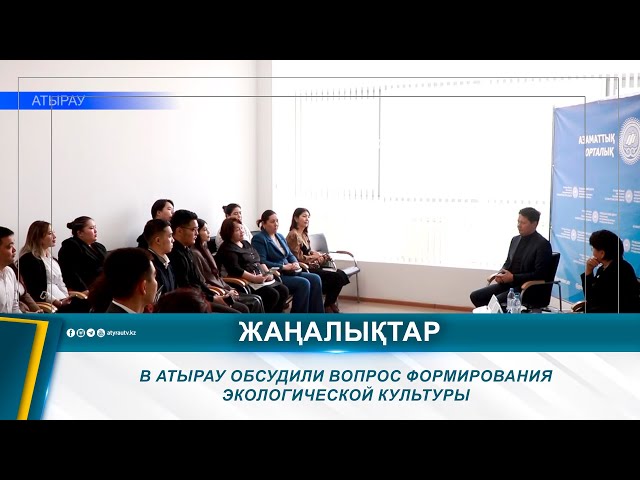 ⁣В АТЫРАУ ОБСУДИЛИ ВОПРОС ФОРМИРОВАНИЯ ЭКОЛОГИЧЕСКОЙ КУЛЬТУРЫ