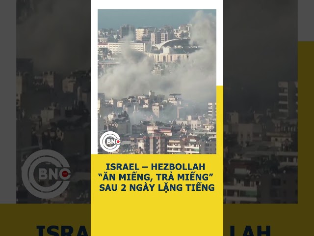 ⁣Israel – Hezbollah “ăn miếng, trả miếng” sau 2 ngày lặng tiếng