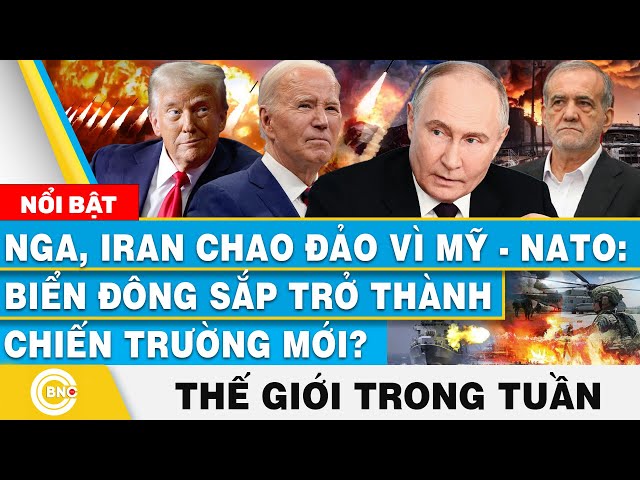 ⁣Nga, Iran Chao Đảo Vì Mỹ - NATO: Biển Đông sắp Trở Thành Chiến Trường Mới? | Tin thế giới trong tuần