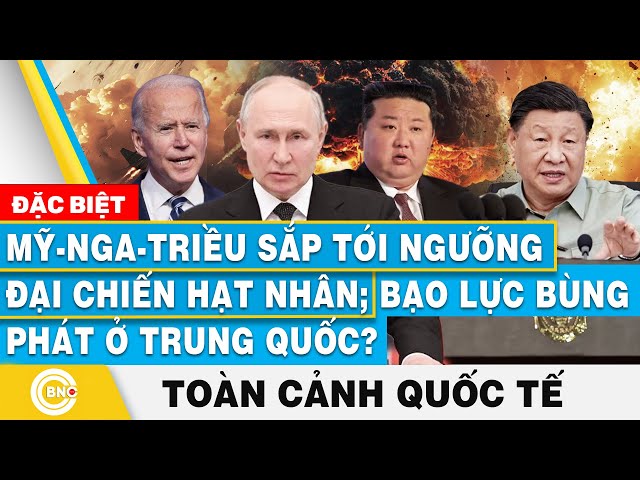 ⁣Toàn cảnh Quốc tế | Mỹ-Nga-Triều sắp tới ngưỡng đại chiến hạt nhân; Bạo lực bùng phát ở Trung Quốc?