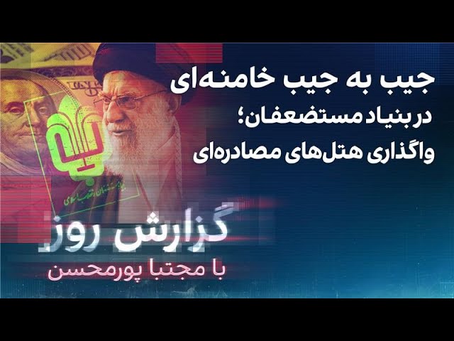 ⁣گزارش روز با مجتبا پورمحسن: جیب به جیب خامنه‌ای در بنیاد مستضعفان؛ واگذاری هتل‌های مصادره‌ای