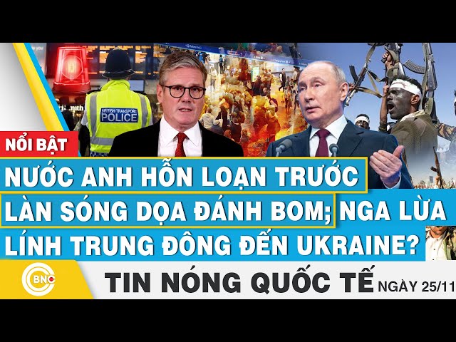 ⁣Tin nóng Quốc tế, Nước Anh hỗn loạn trước làn sóng dọa đánh bom;Nga lừa lính Trung Đông đến Ukraine?