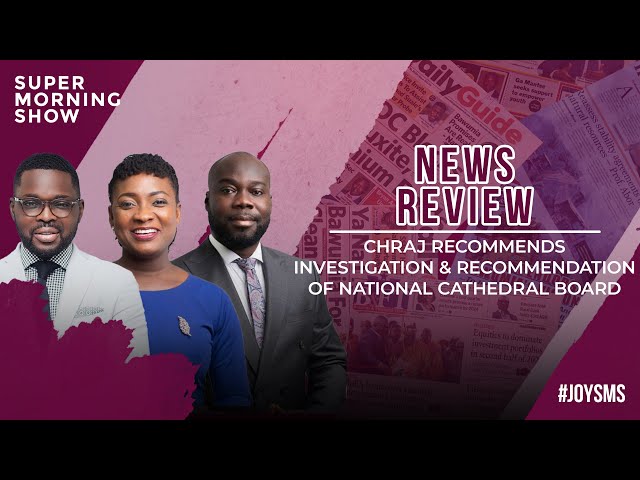 ⁣News Review: CHRAJ Recommends Investigation & Prosecution of National Cathedral Board