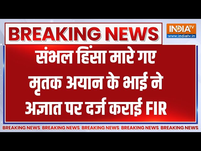 ⁣Sambhal Breaking: संभल हिंसा मारे गए मृतक अयान के भाई ने अज्ञात पर दर्ज कराई FIR