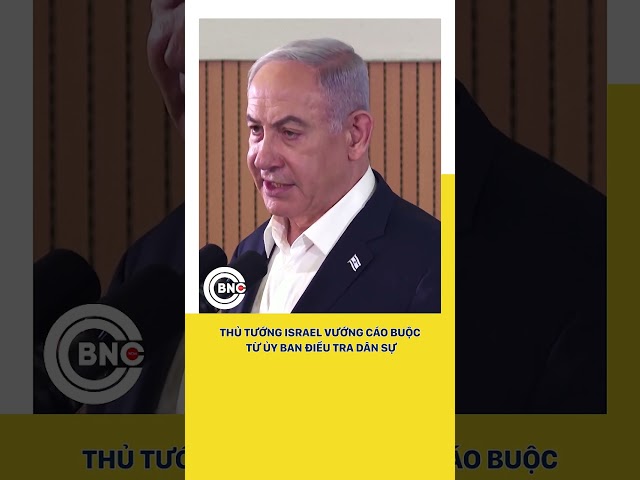 ⁣Thủ tướng Israel vướng cáo buộc từ ủy ban điều tra dân sự