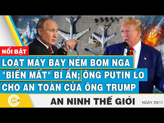 ⁣An ninh thế giới, Loạt máy bay ném bom Nga "biến mất" bí ẩn; Ông Putin lo cho an toàn của 