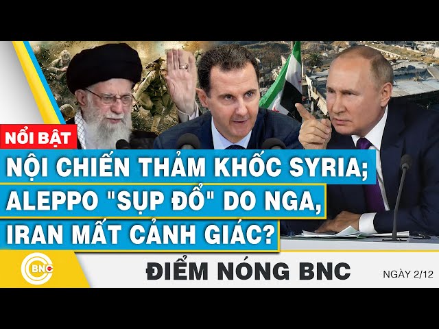 ⁣Điểm nóng BNC | Nội chiến thảm khốc Syria; Aleppo "sụp đổ" do Nga, Iran mất cảnh giác?