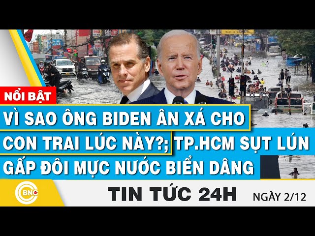 Tin 24h | Vì sao ông Biden ân xá cho con trai lúc này?; TP.HCM sụt lún gấp đôi mực nước biển dâng