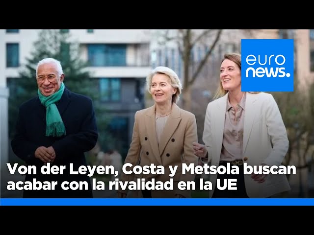 ⁣Von der Leyen, Costa y Metsola buscan acabar con la rivalidad en la UE