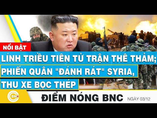 Điểm nóng BNC | Lính Triều Tiên tử trận thê thảm; Phiến quân "đánh rát" Syria, thu xe bọc 