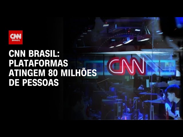 CNN Brasil: plataformas atingem 80 milhões de pessoas | LIVE CNN