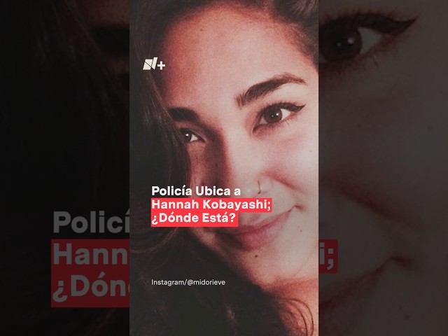 ⁣Policía ubica a Hannah Kobayashi; ¿dónde está?