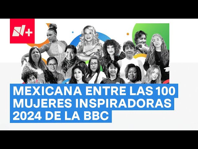 ⁣Ingeniera mexicana entre las 100 mujeres inspiradoras e influyentes del 2024 de la BBC - N+